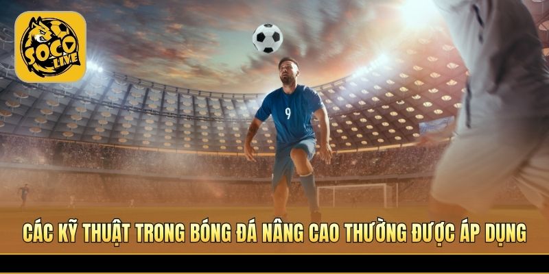 Các kỹ thuật trong bóng đá giúp vượt qua đối thủ