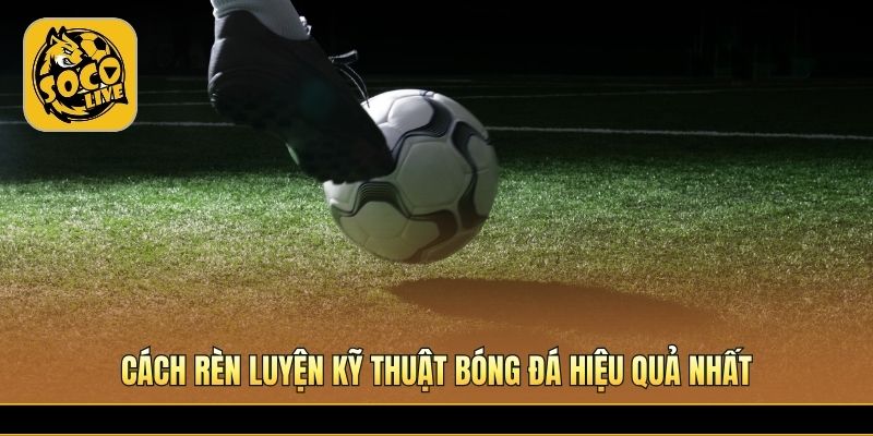Phương pháp tập luyện nâng cao kỹ năng thi đấu sân